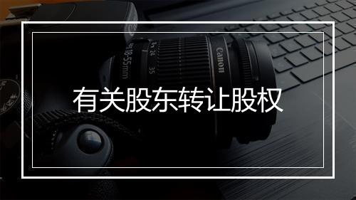 有关股东转让股权