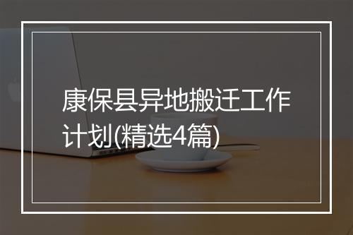 康保县异地搬迁工作计划(精选4篇)