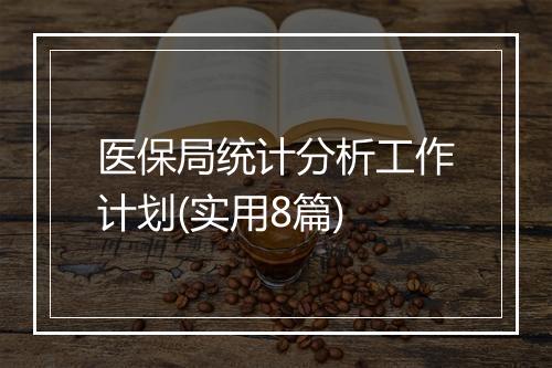 医保局统计分析工作计划(实用8篇)