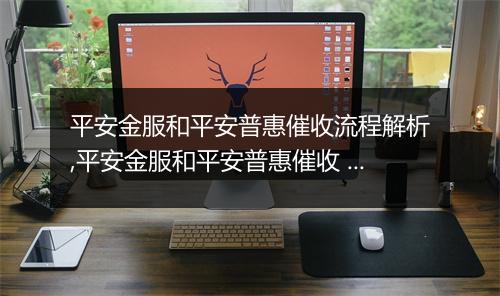 平安金服和平安普惠催收流程解析,平安金服和平安普惠催收 查询