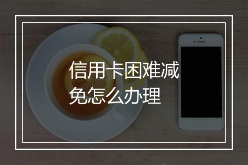 信用卡困难减免怎么办理