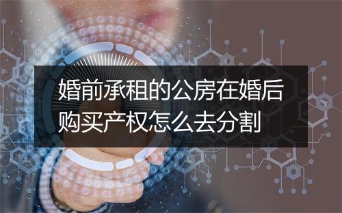 婚前承租的公房在婚后购买产权怎么去分割