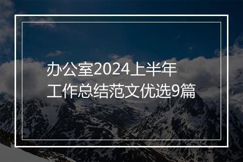 办公室2024上半年工作总结范文优选9篇