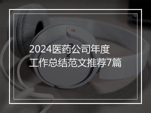 2024医药公司年度工作总结范文推荐7篇
