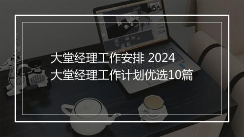 大堂经理工作安排 2024大堂经理工作计划优选10篇