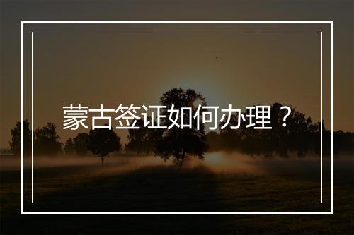 蒙古签证如何办理？