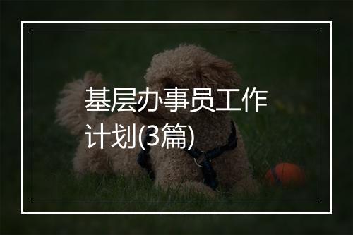 基层办事员工作计划(3篇)