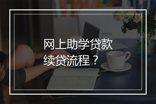 网上助学贷款续贷流程？