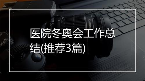 医院冬奥会工作总结(推荐3篇)