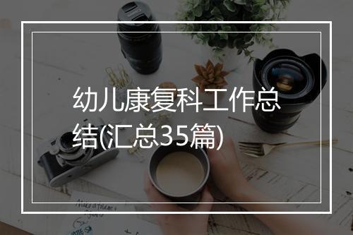 幼儿康复科工作总结(汇总35篇)