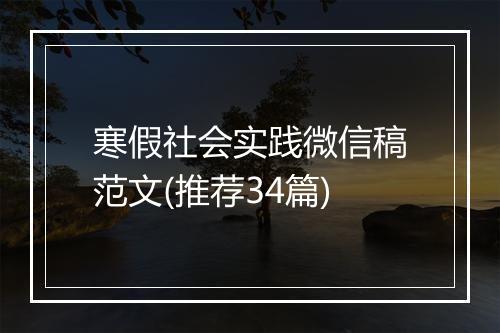 寒假社会实践微信稿范文(推荐34篇)