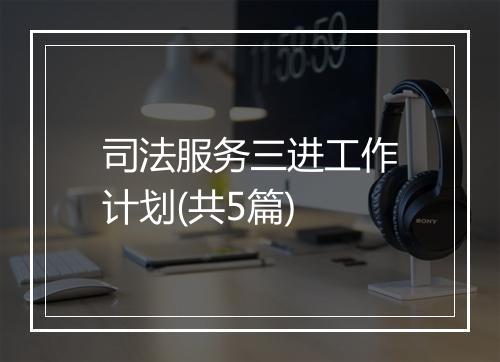 司法服务三进工作计划(共5篇)