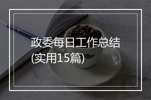 政委每日工作总结(实用15篇)
