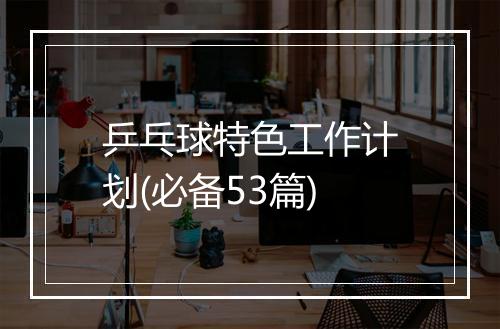 乒乓球特色工作计划(必备53篇)