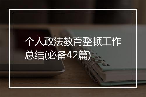 个人政法教育整顿工作总结(必备42篇)