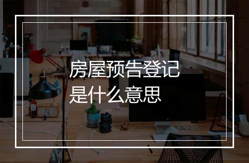 房屋预告登记是什么意思