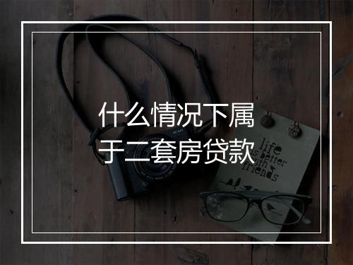 什么情况下属于二套房贷款