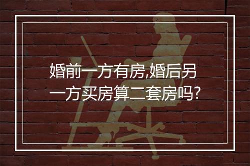婚前一方有房,婚后另一方买房算二套房吗?
