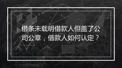 借条未载明借款人但盖了公司公章，借款人如何认定？
