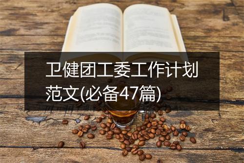卫健团工委工作计划范文(必备47篇)