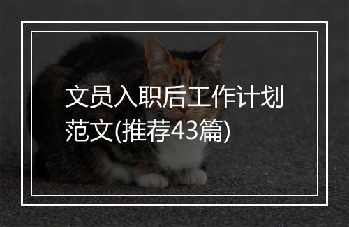 文员入职后工作计划范文(推荐43篇)