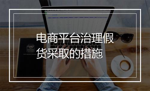 电商平台治理假货采取的措施