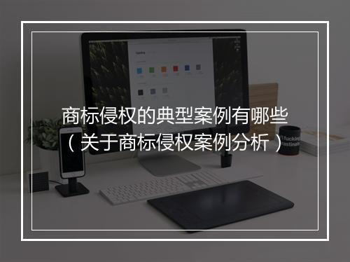 商标侵权的典型案例有哪些（关于商标侵权案例分析）