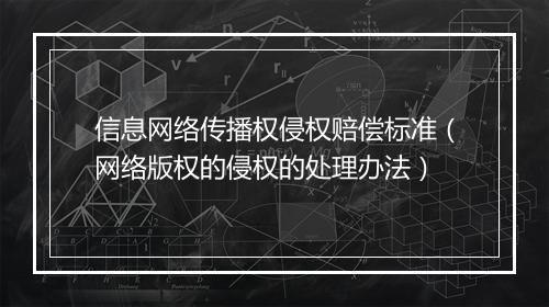 信息网络传播权侵权赔偿标准（网络版权的侵权的处理办法）