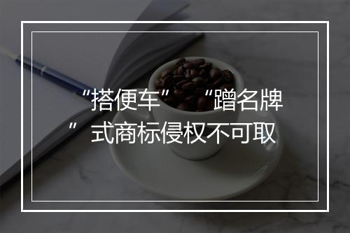 “搭便车” “蹭名牌”式商标侵权不可取