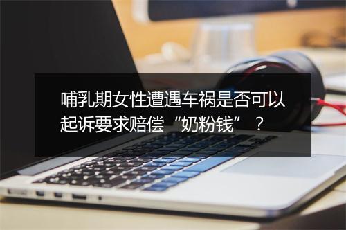 哺乳期女性遭遇车祸是否可以起诉要求赔偿“奶粉钱”？