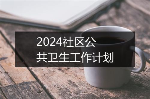2024社区公共卫生工作计划