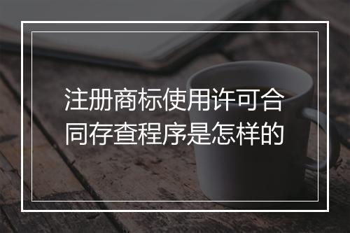 注册商标使用许可合同存查程序是怎样的