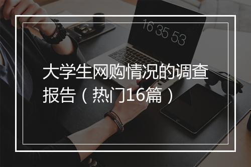 大学生网购情况的调查报告（热门16篇）