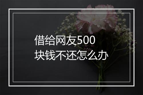借给网友500块钱不还怎么办