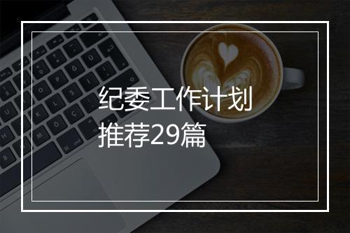纪委工作计划推荐29篇