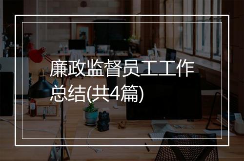 廉政监督员工工作总结(共4篇)
