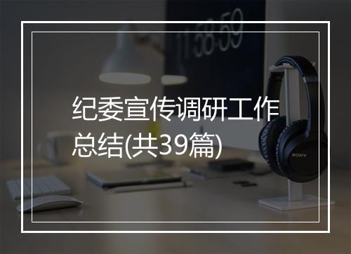 纪委宣传调研工作总结(共39篇)