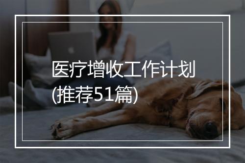 医疗增收工作计划(推荐51篇)