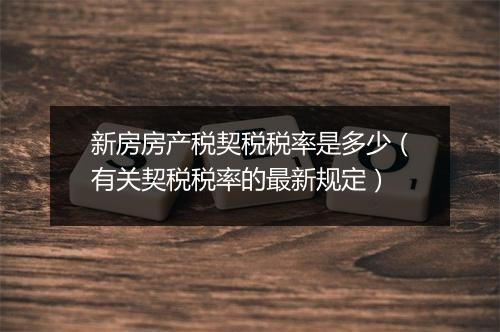 新房房产税契税税率是多少（有关契税税率的最新规定）