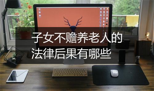 子女不赡养老人的法律后果有哪些