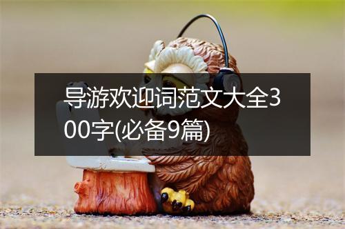 导游欢迎词范文大全300字(必备9篇)