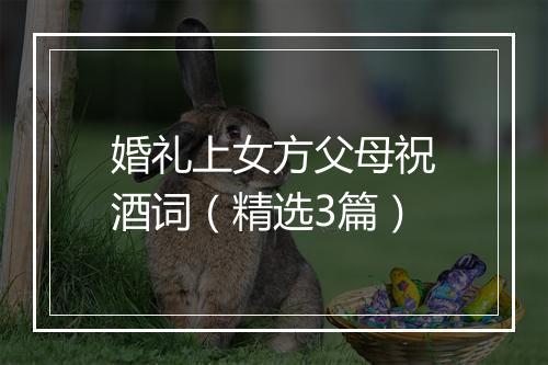 婚礼上女方父母祝酒词（精选3篇）