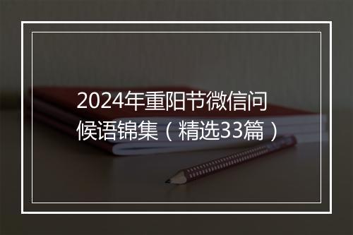 2024年重阳节微信问候语锦集（精选33篇）