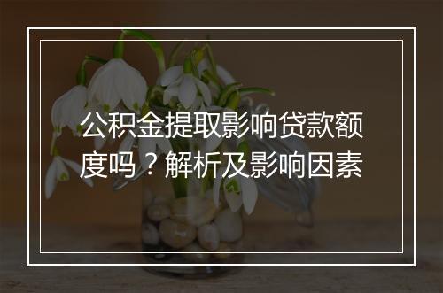 公积金提取影响贷款额度吗？解析及影响因素