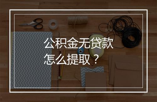 公积金无贷款怎么提取？