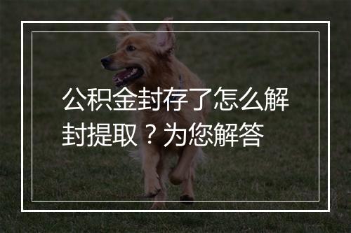 公积金封存了怎么解封提取？为您解答