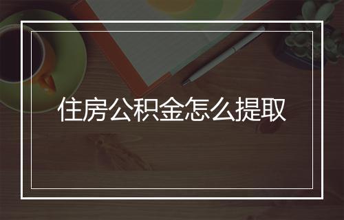 住房公积金怎么提取