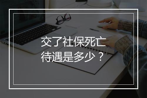 交了社保死亡待遇是多少？