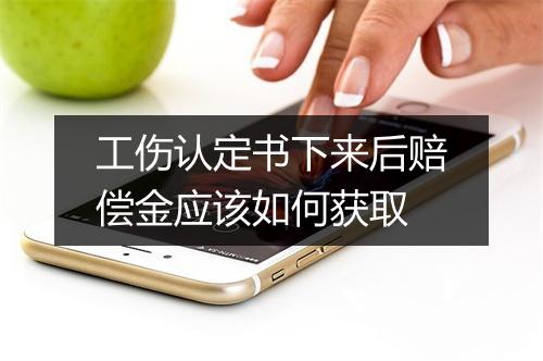 工伤认定书下来后赔偿金应该如何获取