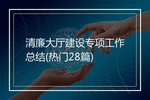 清廉大厅建设专项工作总结(热门28篇)
